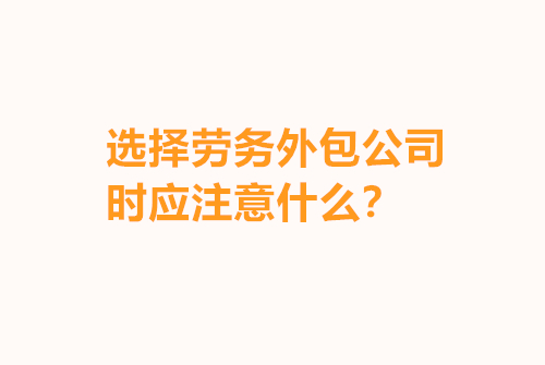 選擇勞務(wù)外包公司時(shí)應(yīng)注意什么？